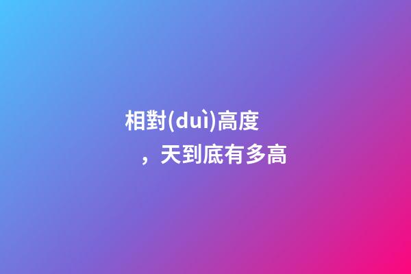 相對(duì)高度，天到底有多高-第1張-觀點(diǎn)-玄機(jī)派